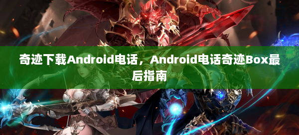 奇迹下载Android电话，Android电话奇迹Box最后指南  第2张