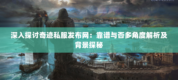 深入探讨奇迹私服发布网：靠谱与否多角度解析及背景探秘  第1张